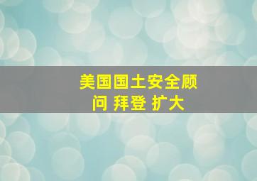 美国国土安全顾问 拜登 扩大